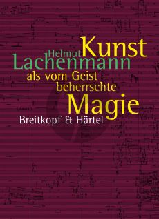 Lachenmann Kunst als vom Geist beherrschte Magie (Texte zur Musik 1996 bis 2020) (Ulrich Moss)