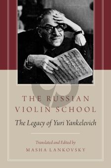 The Russian Violin School (The Legacy of Yuri Yankelevich) (Translated and edited by Masha Lankovsky)
