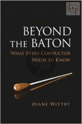 Beyond the Baton (What every Conductor needs to know)
