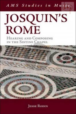 Josquin's Rome. Hearing and Composing in the Sistine Chapel