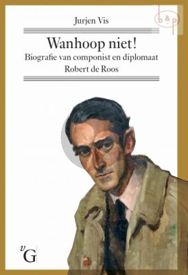 Wanhoop niet! Biografie van componist en diplomaat Robert de Roos (Hardcover)