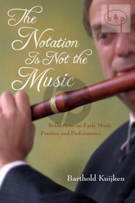 Kuijken The Notation is Not the Music. Reflections on Early Music Practice and Performance (Hardcover) (144 pag.)