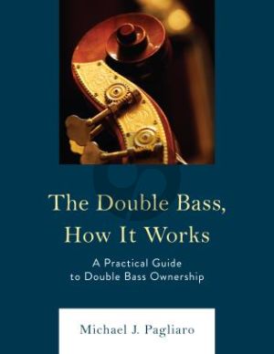 Pagliaro The Double Bass, How It Works (A Practical Guide to Double Bass Ownership)