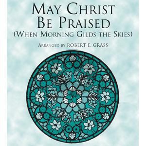 May Christ Be Praised (arr. Robert E. Grass)